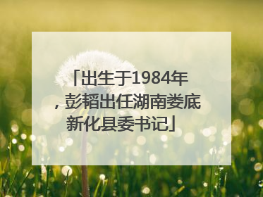 出生于1984年，彭韬出任湖南娄底新化县委书记