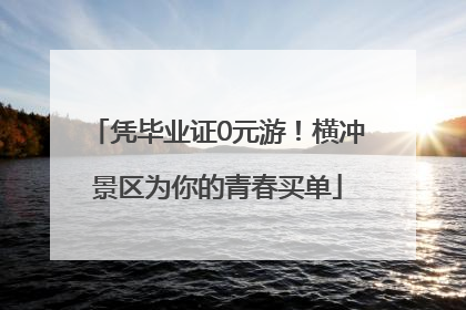 凭毕业证0元游！横冲景区为你的青春买单
