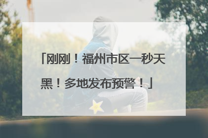 刚刚！福州市区一秒天黑！多地发布预警！
