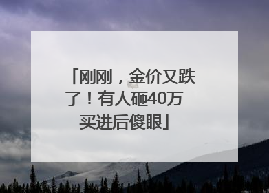 刚刚，金价又跌了！有人砸40万买进后傻眼