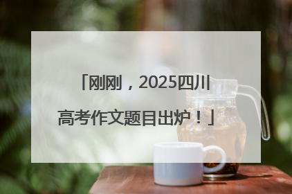 刚刚，2025四川高考作文题目出炉！