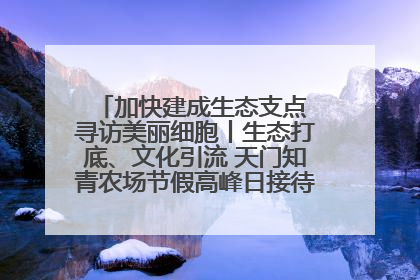 加快建成生态支点 寻访美丽细胞丨生态打底、文化引流 天门知青农场节假高峰日接待游客2万人次