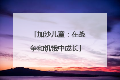 加沙儿童：在战争和饥饿中成长