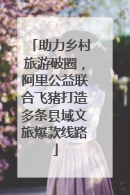 助力乡村旅游破圈，阿里公益联合飞猪打造多条县域文旅爆款线路