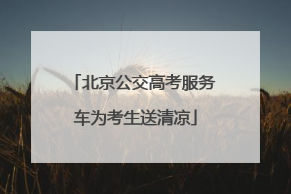 北京公交高考服务车为考生送清凉