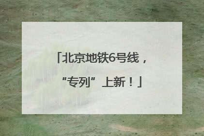 北京地铁6号线，“专列”上新！