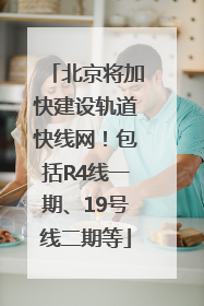 北京将加快建设轨道快线网！包括R4线一期、19号线二期等