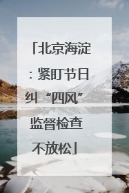 北京海淀：紧盯节日纠“四风” 监督检查不放松