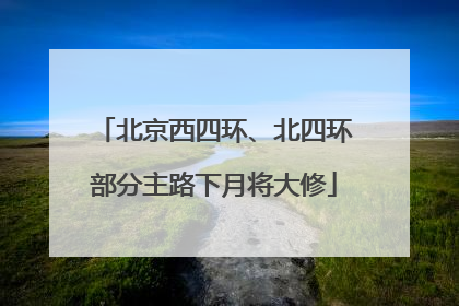 北京西四环、北四环部分主路下月将大修