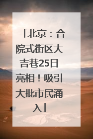 北京：合院式街区大吉巷25日亮相！吸引大批市民涌入