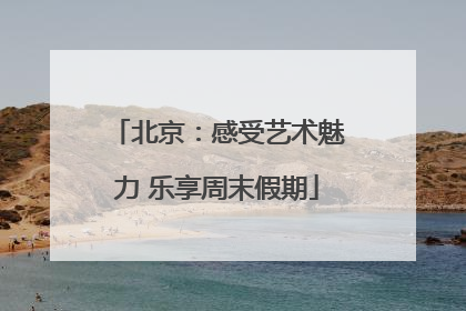 北京：感受艺术魅力 乐享周末假期