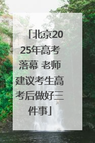 北京2025年高考落幕 老师建议考生高考后做好三件事