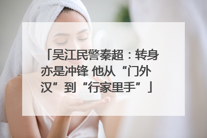吴江民警秦超：转身亦是冲锋 他从“门外汉”到“行家里手”