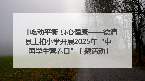吃动平衡 身心健康——德清县上柏小学开展2025年“中国学生营养日”主题活动