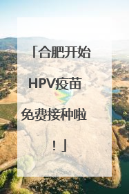 合肥开始HPV疫苗免费接种啦！