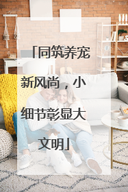 同筑养宠新风尚，小细节彰显大文明