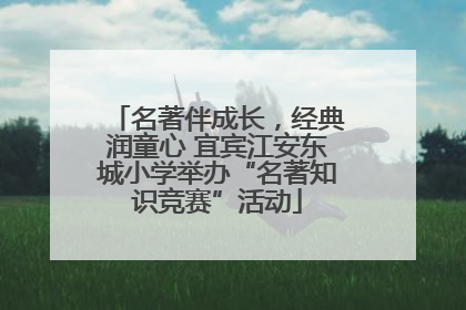 名著伴成长，经典润童心 宜宾江安东城小学举办“名著知识竞赛”活动