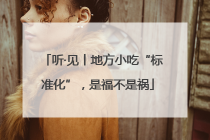 听·见丨地方小吃“标准化”，是福不是祸