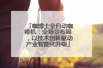 咖博士全自动咖啡机：全场景布局，以技术创新驱动产业智能化升级
