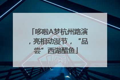 哆啦A梦杭州路演，亮相动漫节，“品尝”西湖醋鱼
