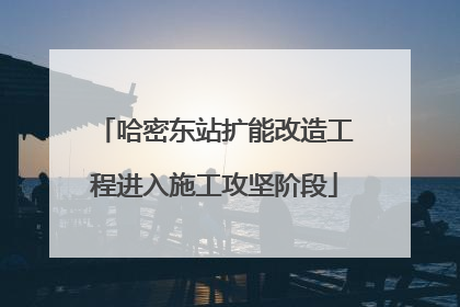 哈密东站扩能改造工程进入施工攻坚阶段