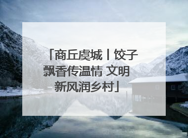 商丘虞城丨饺子飘香传温情 文明新风润乡村