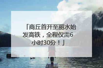商丘首开至丽水始发高铁，全程仅需6小时30分！