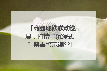 商圈地铁联动巡展，打造“沉浸式”禁毒警示课堂