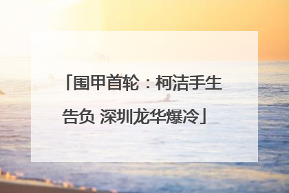 围甲首轮：柯洁手生告负 深圳龙华爆冷