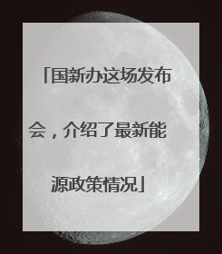 国新办这场发布会，介绍了最新能源政策情况