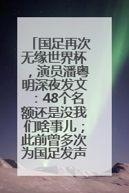 国足再次无缘世界杯，演员潘粤明深夜发文：48个名额还是没我们啥事儿；此前曾多次为国足发声