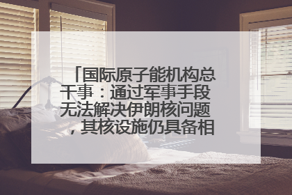 国际原子能机构总干事：通过军事手段无法解决伊朗核问题，其核设施仍具备相关产能，只需要数月就能生产出浓缩铀