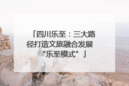 四川乐至：三大路径打造文旅融合发展“乐至模式”