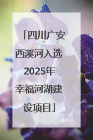 四川广安西溪河入选2025年幸福河湖建设项目
