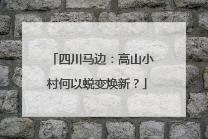 四川马边：高山小村何以蜕变焕新？