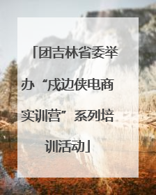 团吉林省委举办“戍边侠电商实训营”系列培训活动