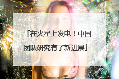 在火星上发电！中国团队研究有了新进展