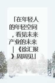 在年轻人的年轻空间，看见未来产业的未来｜《徐汇报》周周见