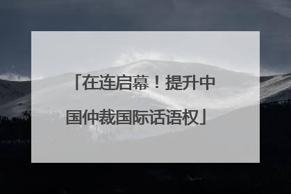 在连启幕！提升中国仲裁国际话语权