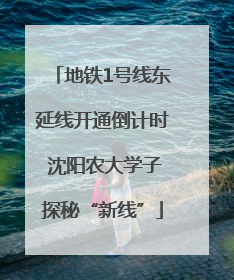 地铁1号线东延线开通倒计时 沈阳农大学子探秘“新线”