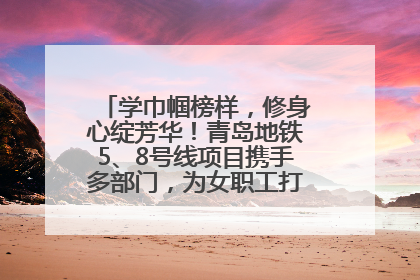 学巾帼榜样，修身心绽芳华！青岛地铁5、8号线项目携手多部门，为女职工打造别样文化盛宴