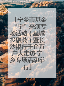 宁乡市基金“宁”来演专场活动（星城投融荟）暨长沙银行千企万户大走访·宁乡专场活动举行