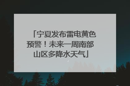 宁夏发布雷电黄色预警！未来一周南部山区多降水天气
