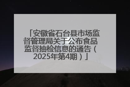 安徽省石台县市场监督管理局关于公布食品监督抽检信息的通告（2025年第4期）