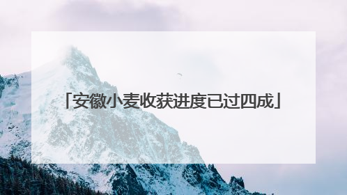 安徽小麦收获进度已过四成