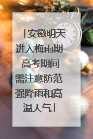 安徽明天进入梅雨期 高考期间需注意防范强降雨和高温天气