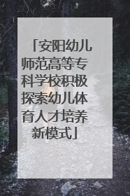 安阳幼儿师范高等专科学校积极探索幼儿体育人才培养新模式