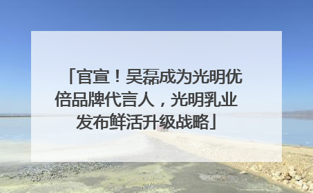 官宣！吴磊成为光明优倍品牌代言人，光明乳业发布鲜活升级战略