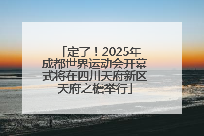 定了！2025年成都世界运动会开幕式将在四川天府新区天府之檐举行