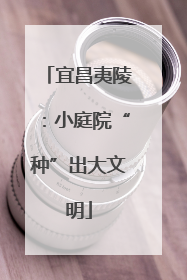 宜昌夷陵：小庭院“种”出大文明